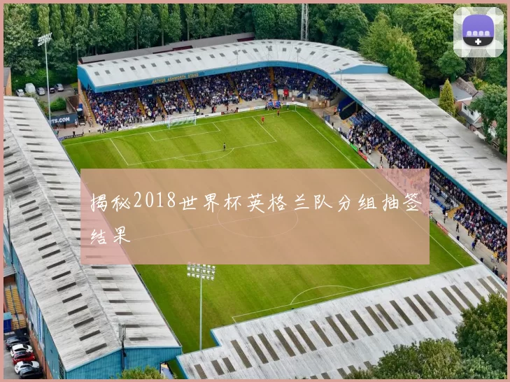 揭秘2018世界杯英格兰队分组抽签结果