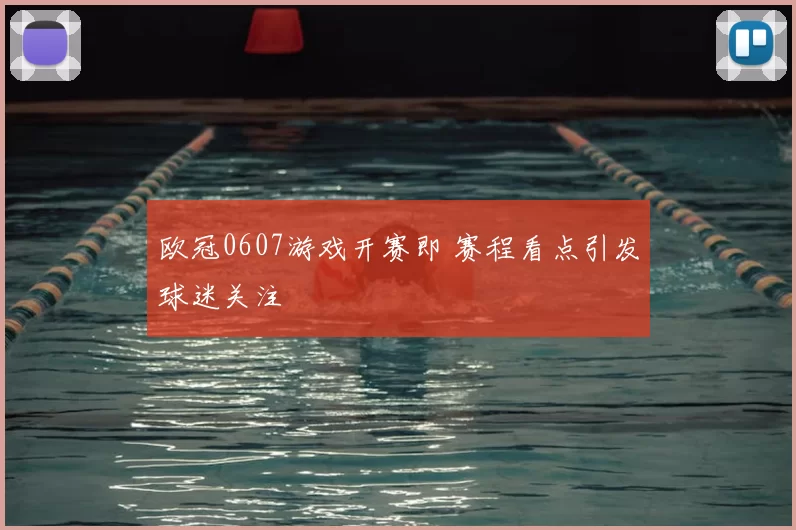 欧冠0607游戏开赛即 赛程看点引发球迷关注