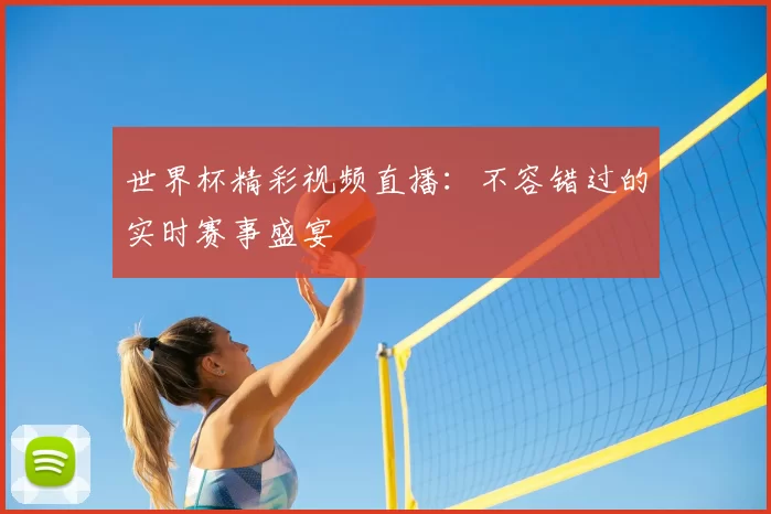 世界杯精彩视频直播：不容错过的实时赛事盛宴