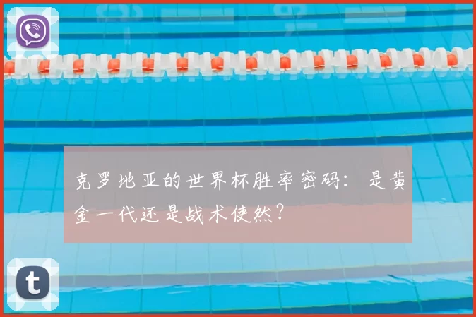 克罗地亚的世界杯胜率密码:是黄金一代还是战术使然?