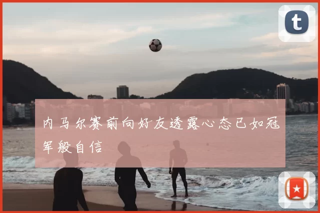 内马尔赛前向好友透露心态已如冠军般自信