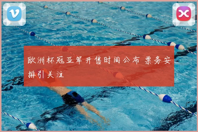 欧洲杯冠亚军开售时间公布 票务安排引关注