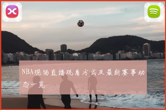 NBA现场直播观看方式及最新赛事动态一览