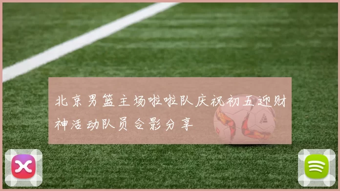 北京男篮主场啦啦队庆祝初五迎财神活动队员合影分享