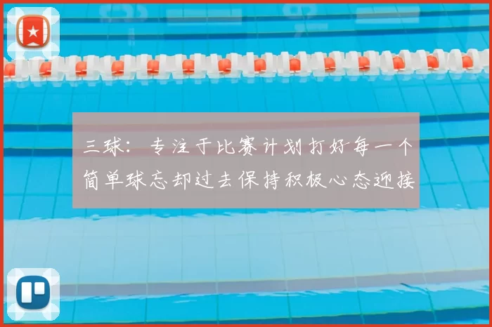 三球:专注于比赛计划打好每一个简单球忘却过去保持积极心态迎接下一回合