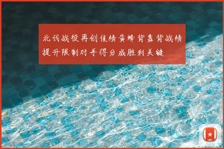 北伐战役再创佳绩黄蜂背靠背战绩提升限制对手得分成胜利关键