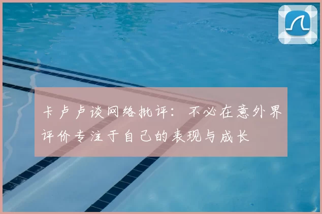 卡卢卢谈网络批评:不必在意外界评价专注于自己的表现与成长