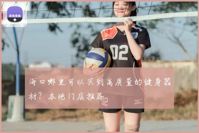 海口哪里可以买到高质量的健身器材?本地门店推荐