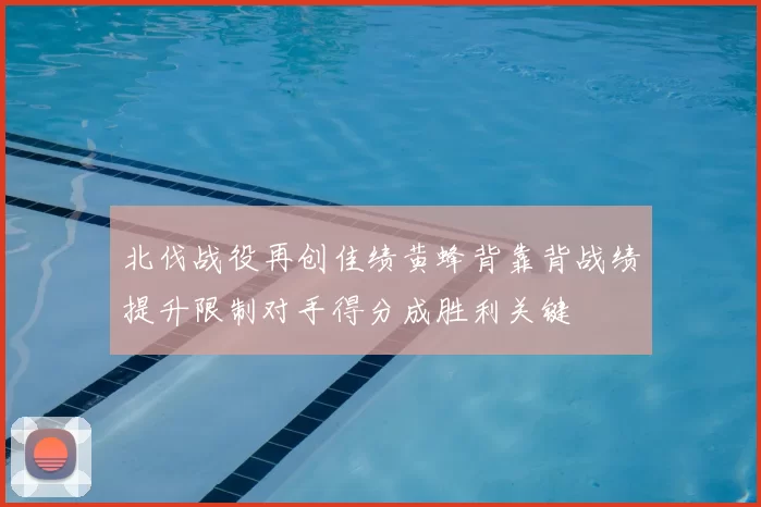 北伐战役再创佳绩黄蜂背靠背战绩提升限制对手得分成胜利关键