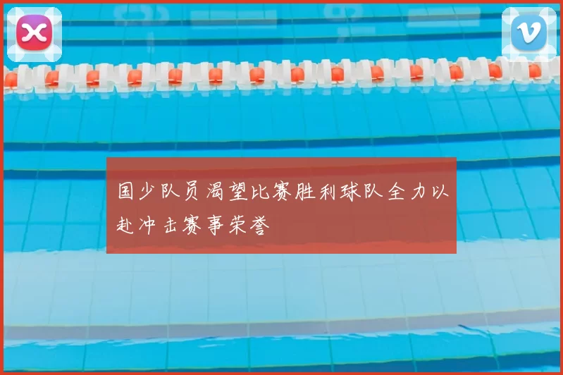 国少队员渴望比赛胜利球队全力以赴冲击赛事荣誉