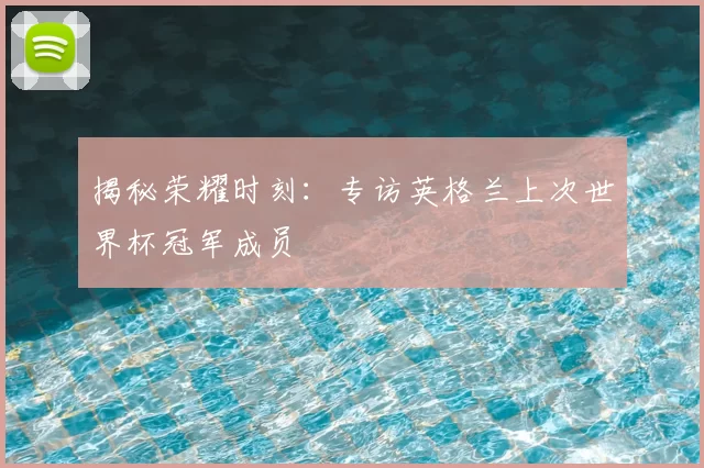 揭秘荣耀时刻：专访英格兰上次世界杯冠军成员