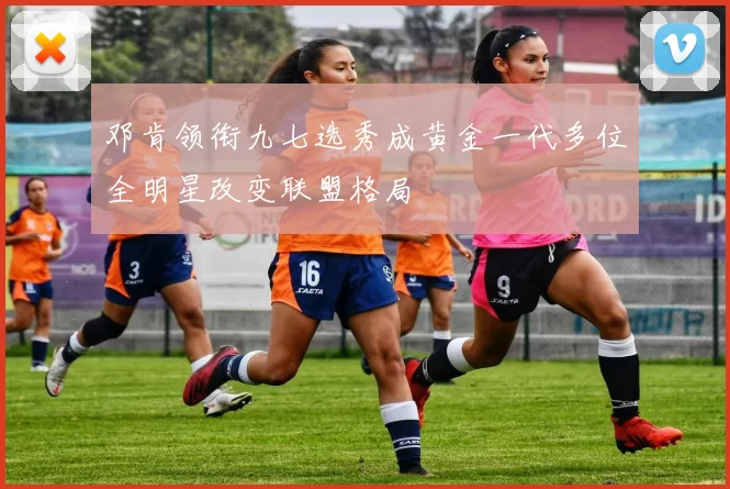 邓肯领衔九七选秀成黄金一代多位全明星改变联盟格局