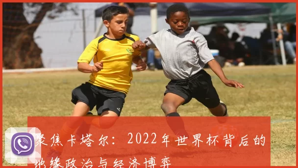 聚焦卡塔尔:2022年世界杯背后的地缘政治与经济博弈