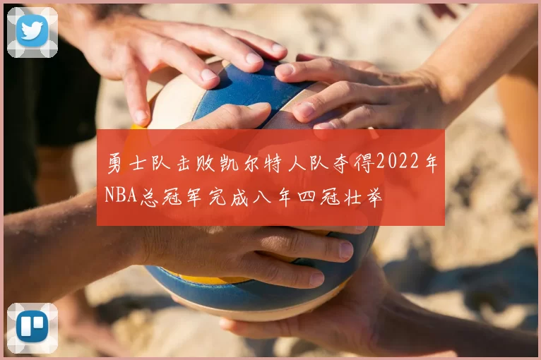 勇士队击败凯尔特人队夺得2022年NBA总冠军完成八年四冠壮举