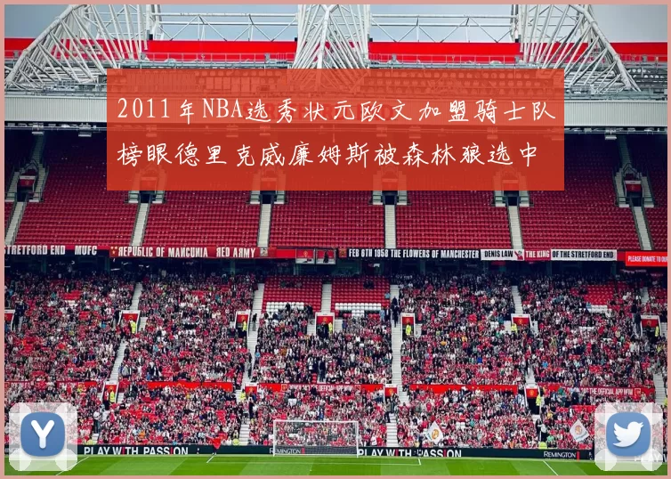 2011年NBA选秀状元欧文加盟骑士队榜眼德里克威廉姆斯被森林狼选中