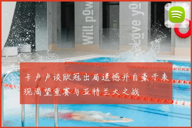 卡卢卢谈欧冠出局遗憾并自豪于表现渴望重赛与亚特兰大之战
