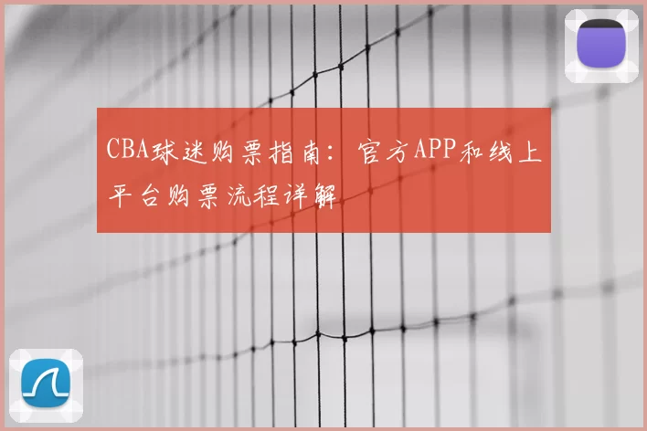 CBA球迷购票指南:官方APP和线上平台购票流程详解