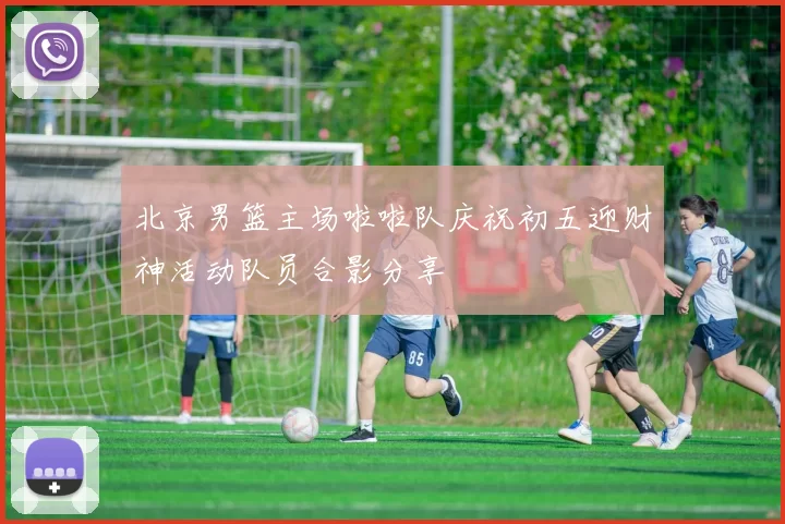 北京男篮主场啦啦队庆祝初五迎财神活动队员合影分享