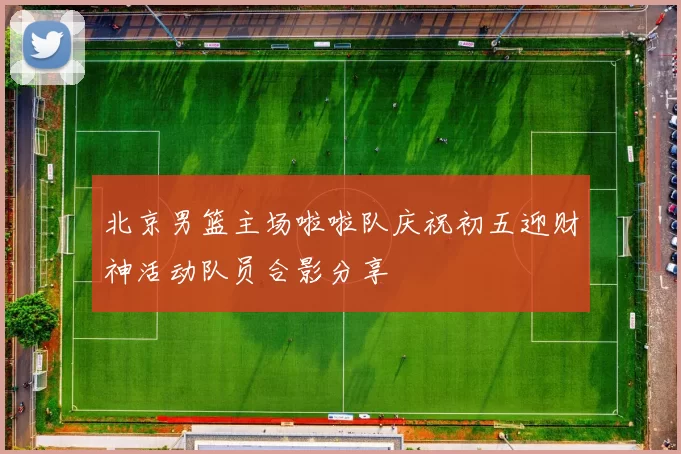 北京男篮主场啦啦队庆祝初五迎财神活动队员合影分享