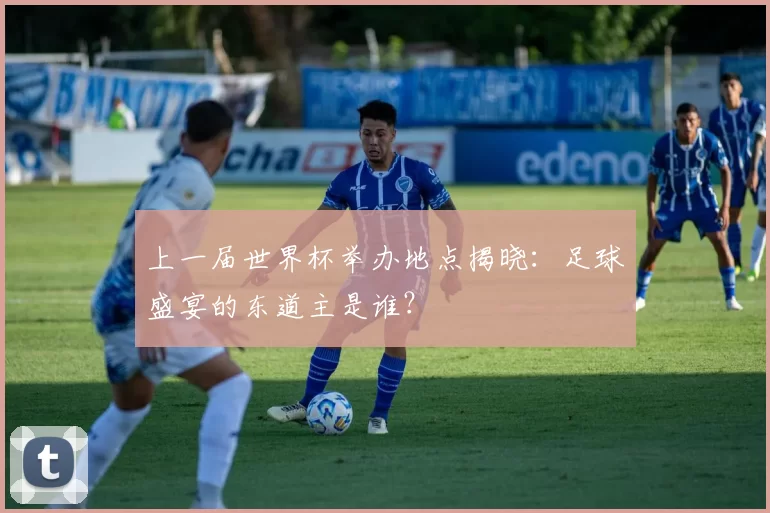 上一届世界杯举办地点揭晓:足球盛宴的东道主是谁?