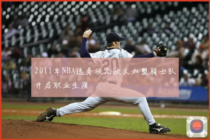 2011年NBA选秀状元欧文加盟骑士队开启职业生涯