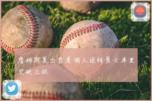 詹姆斯复出首秀湖人逆转勇士库里空砍三双