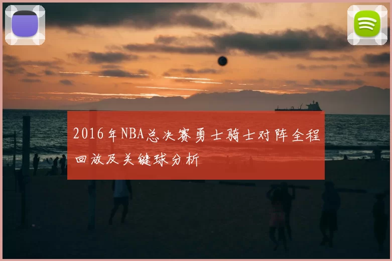 2016年NBA总决赛勇士骑士对阵全程回放及关键球分析