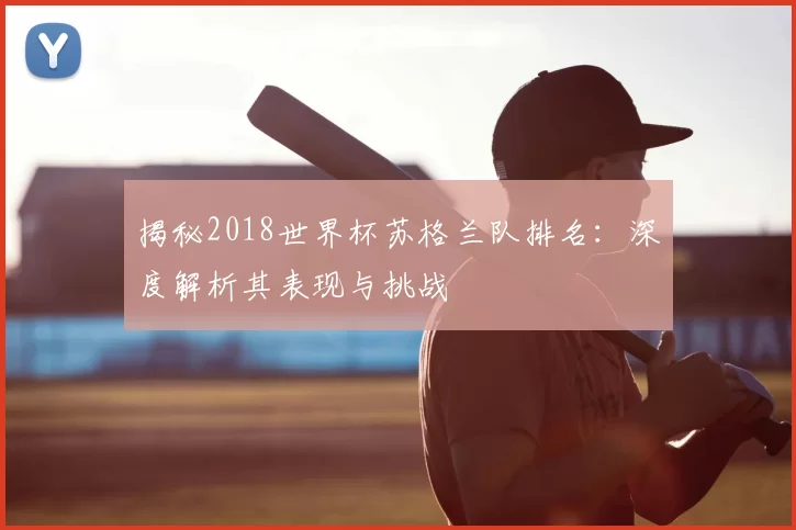 揭秘2018世界杯苏格兰队排名：深度解析其表现与挑战