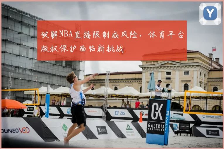 破解NBA直播限制成风险，体育平台版权保护面临新挑战