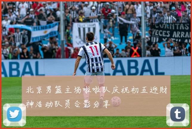 北京男篮主场啦啦队庆祝初五迎财神活动队员合影分享