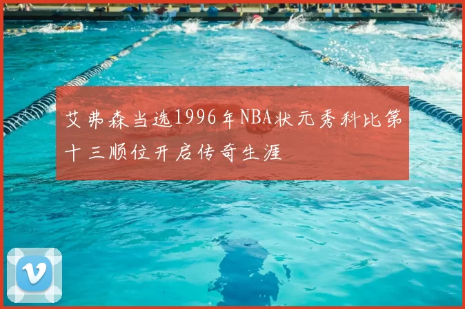 艾弗森当选1996年NBA状元秀科比第十三顺位开启传奇生涯