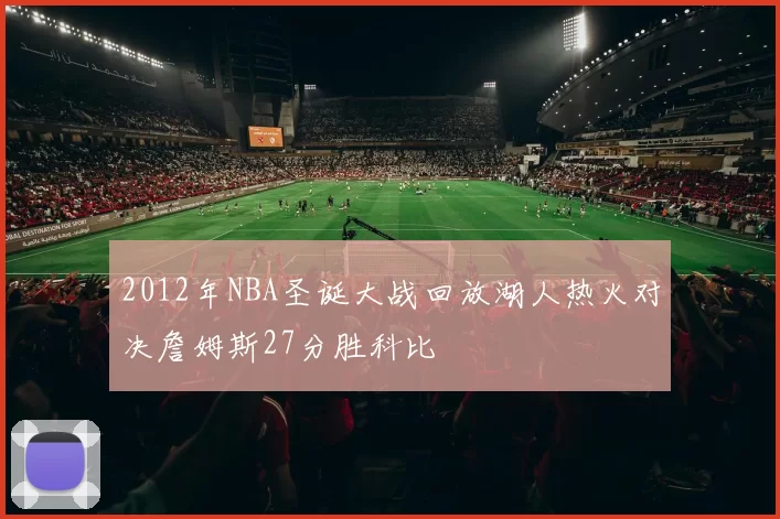 2012年NBA圣诞大战回放湖人热火对决詹姆斯27分胜科比