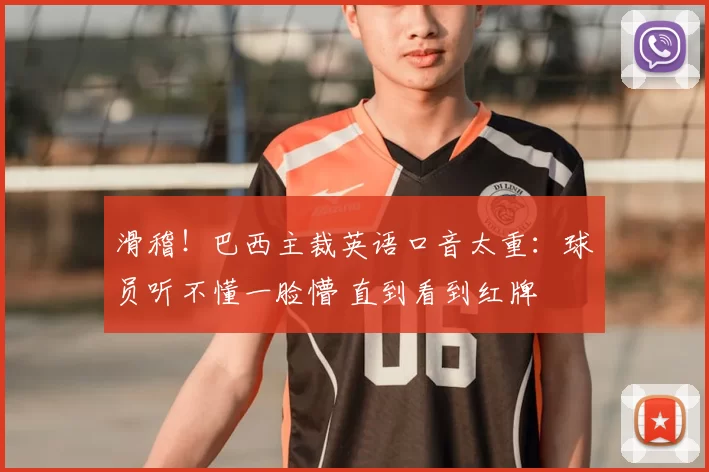 滑稽!巴西主裁英语口音太重:球员听不懂一脸懵 直到看到红牌
