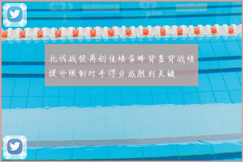 北伐战役再创佳绩黄蜂背靠背战绩提升限制对手得分成胜利关键
