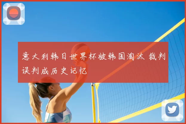 意大利韩日世界杯被韩国淘汰 裁判误判成历史记忆