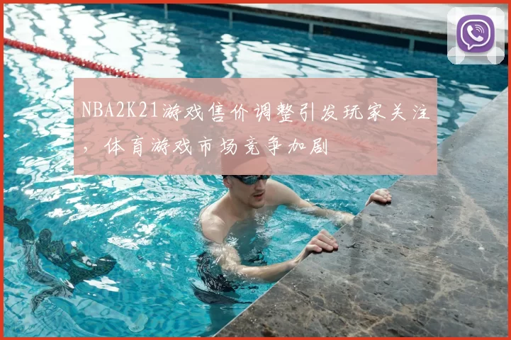 NBA2K21游戏售价调整引发玩家关注,体育游戏市场竞争加剧