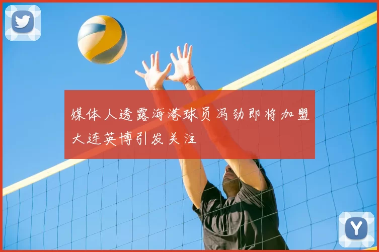 媒体人透露海港球员冯劲即将加盟大连英博引发关注