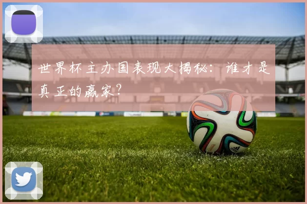 世界杯主办国表现大揭秘:谁才是真正的赢家?