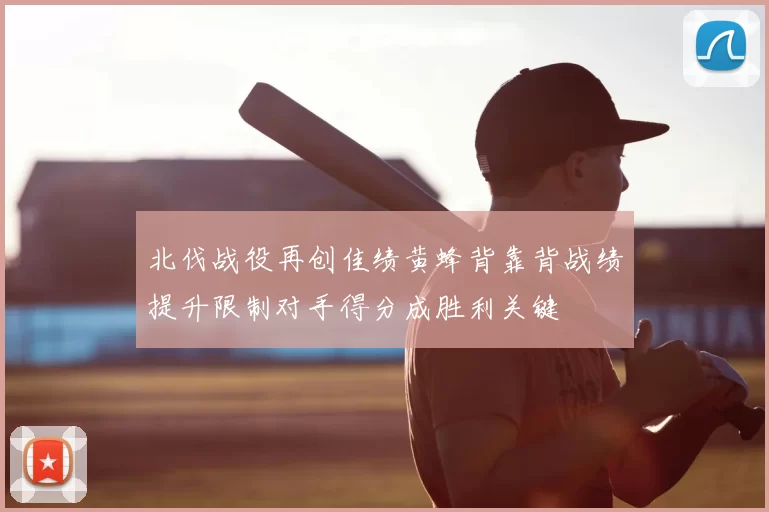 北伐战役再创佳绩黄蜂背靠背战绩提升限制对手得分成胜利关键
