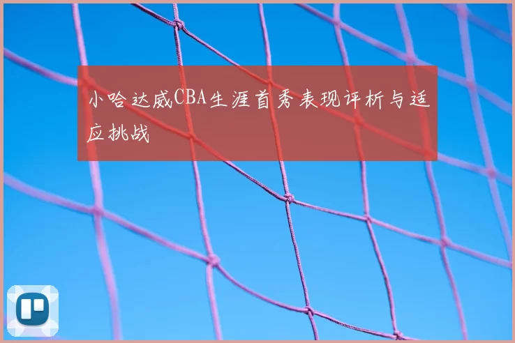 小哈达威CBA生涯首秀表现评析与适应挑战