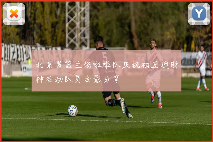 北京男篮主场啦啦队庆祝初五迎财神活动队员合影分享