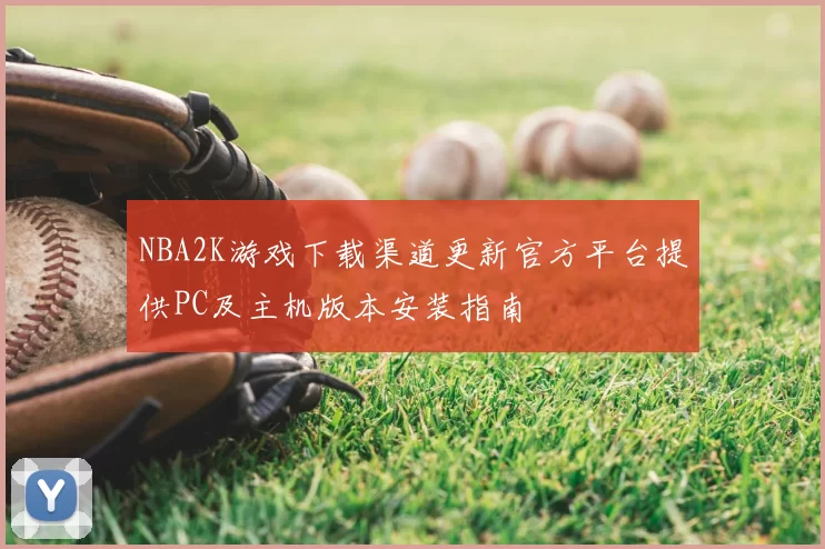 NBA2K游戏下载渠道更新官方平台提供PC及主机版本安装指南