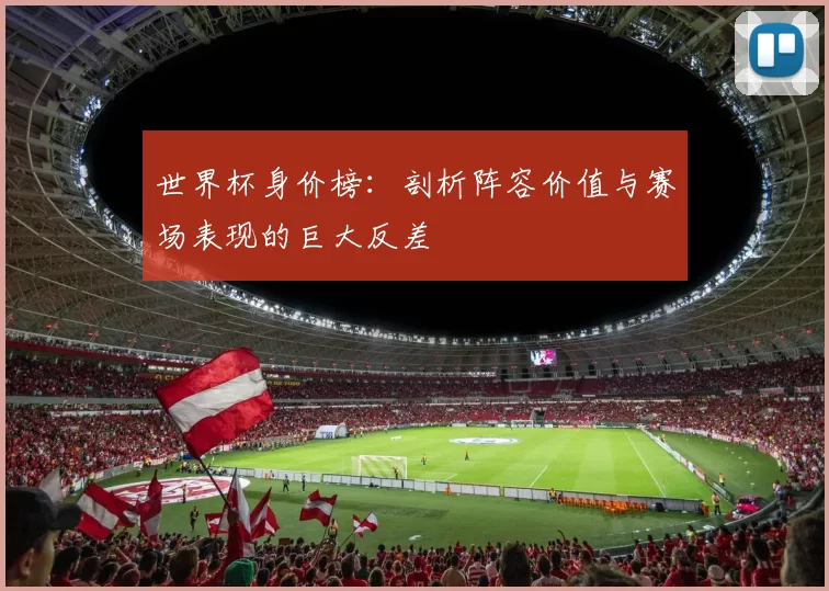 世界杯身价榜:剖析阵容价值与赛场表现的巨大反差