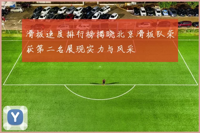 滑板速度排行榜揭晓北京滑板队荣获第二名展现实力与风采