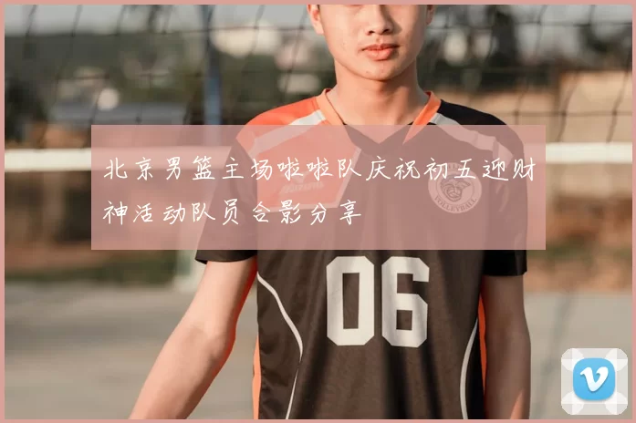 北京男篮主场啦啦队庆祝初五迎财神活动队员合影分享