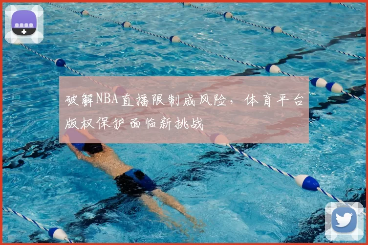 破解NBA直播限制成风险,体育平台版权保护面临新挑战