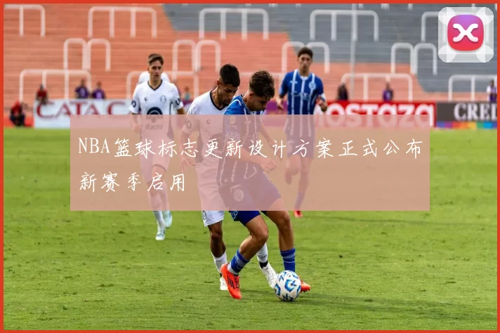 NBA篮球标志更新设计方案正式公布新赛季启用