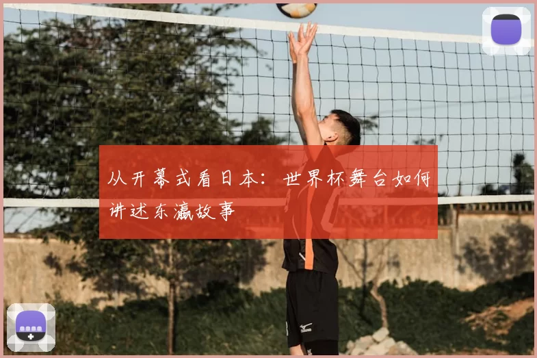 从开幕式看日本：世界杯舞台如何讲述东瀛故事