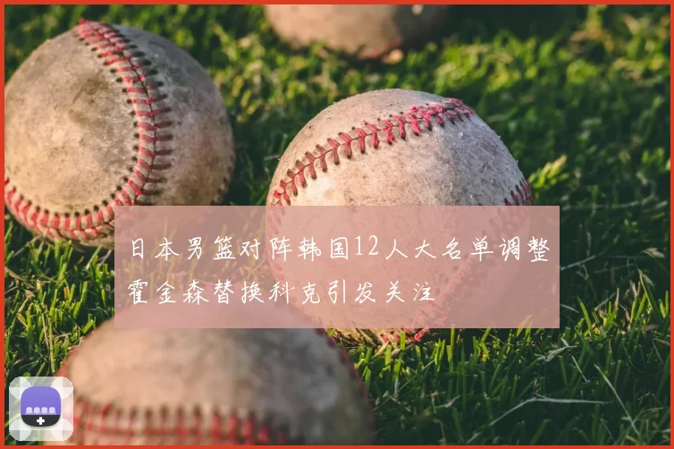 日本男篮对阵韩国12人大名单调整霍金森替换科克引发关注