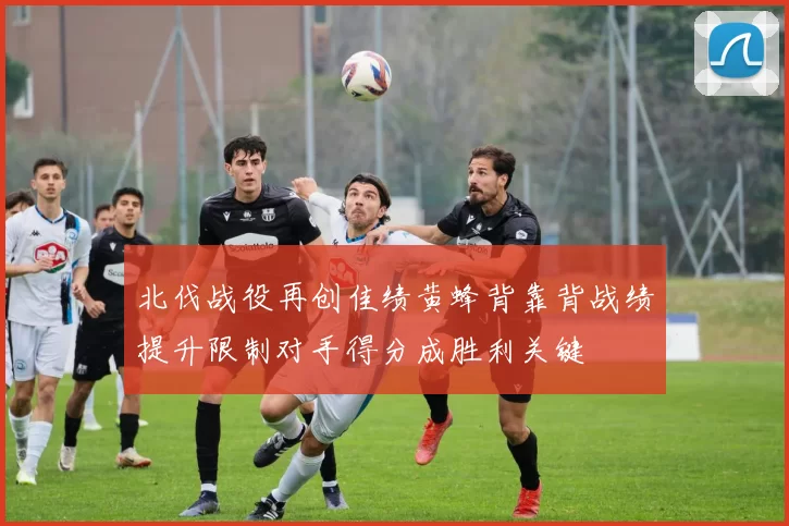 北伐战役再创佳绩黄蜂背靠背战绩提升限制对手得分成胜利关键